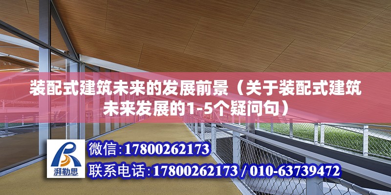 裝配式建筑未來的發展前景（關于裝配式建筑未來發展的1-5個疑問句） 北京鋼結構設計問答