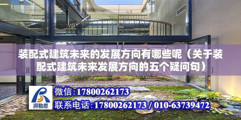 裝配式建筑未來的發展方向有哪些呢（關于裝配式建筑未來發展方向的五個疑問句） 北京鋼結構設計問答