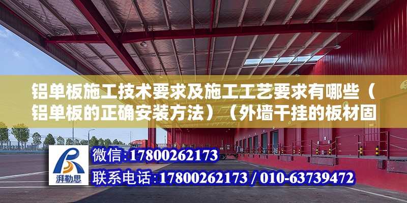 鋁單板施工技術要求及施工工藝要求有哪些（鋁單板的正確安裝方法）（外墻干掛的板材固定不動方法） 鋼結構框架施工