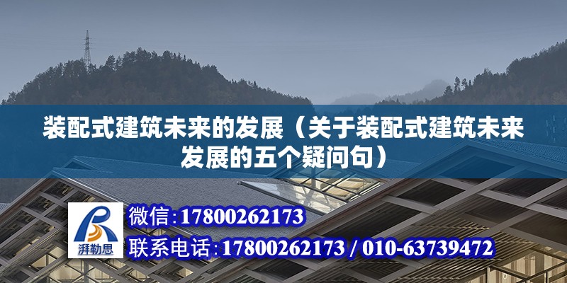 裝配式建筑未來(lái)的發(fā)展（關(guān)于裝配式建筑未來(lái)發(fā)展的五個(gè)疑問(wèn)句） 北京鋼結(jié)構(gòu)設(shè)計(jì)問(wèn)答