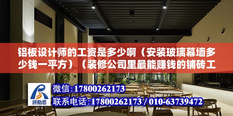 鋁板設計師的工資是多少啊（安裝玻璃幕墻多少錢一平方）（裝修公司里最能賺錢的鋪磚工，一個星期鋪完120面積房子） 結構地下室施工