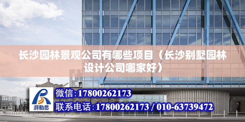 長沙園林景觀公司有哪些項目（長沙別墅園林設計公司哪家好）