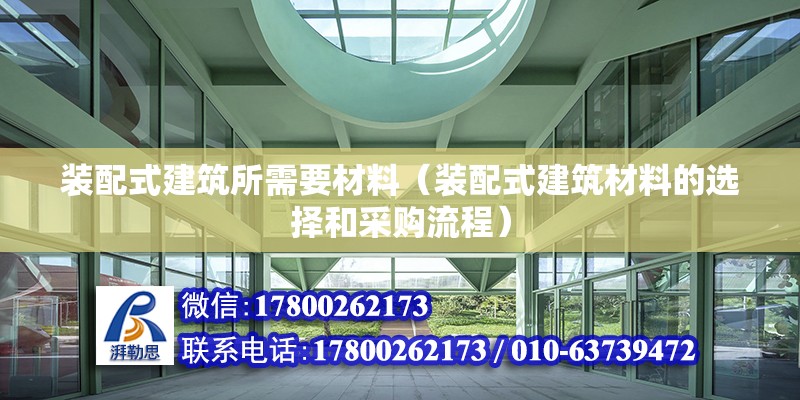 裝配式建筑所需要材料（裝配式建筑材料的選擇和采購流程） 北京鋼結構設計問答