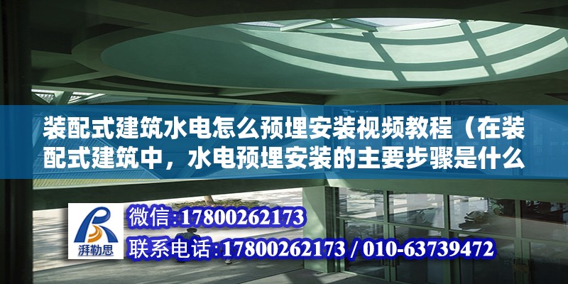 裝配式建筑水電怎么預埋安裝視頻教程（在裝配式建筑中，水電預埋安裝的主要步驟是什么？） 北京鋼結構設計問答