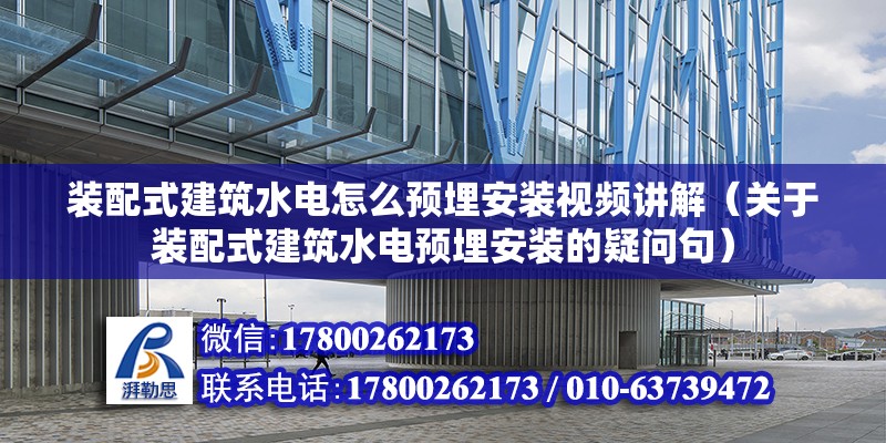 裝配式建筑水電怎么預埋安裝視頻講解（關于裝配式建筑水電預埋安裝的疑問句） 北京鋼結構設計問答