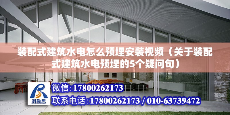 裝配式建筑水電怎么預埋安裝視頻（關于裝配式建筑水電預埋的5個疑問句） 北京鋼結構設計問答