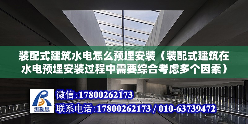 裝配式建筑水電怎么預埋安裝（裝配式建筑在水電預埋安裝過程中需要綜合考慮多個因素） 北京鋼結構設計問答