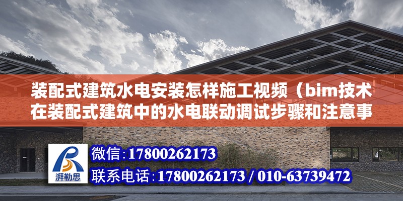 裝配式建筑水電安裝怎樣施工視頻（bim技術在裝配式建筑中的水電聯動調試步驟和注意事項） 北京鋼結構設計問答