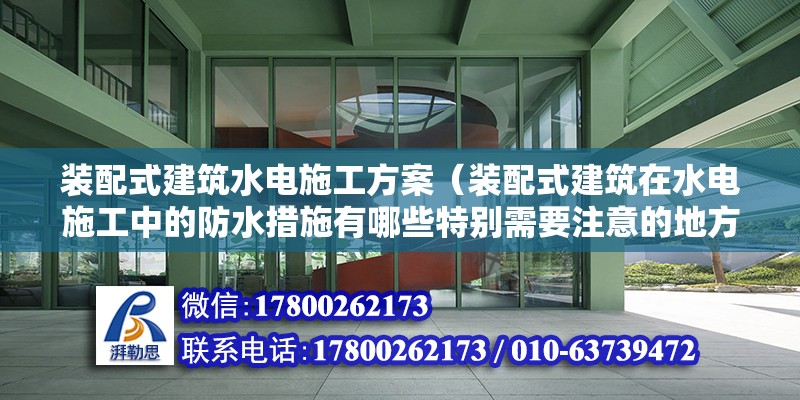 裝配式建筑水電施工方案（裝配式建筑在水電施工中的防水措施有哪些特別需要注意的地方？） 北京鋼結構設計問答