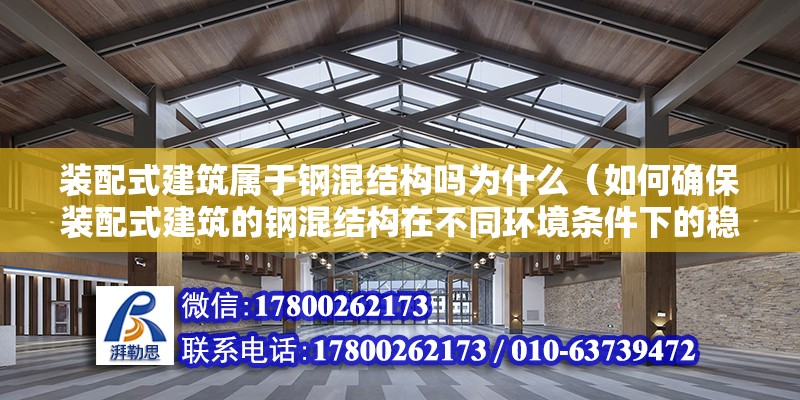 裝配式建筑屬于鋼混結構嗎為什么（如何確保裝配式建筑的鋼混結構在不同環境條件下的穩定性和耐久性） 北京鋼結構設計問答