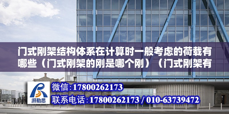 門式剛架結(jié)構(gòu)體系在計算時一般考慮的荷載有哪些（門式剛架的剛是哪個剛）（門式剛架有哪些優(yōu)點） 建筑消防施工