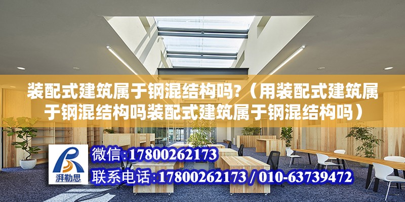 裝配式建筑屬于鋼混結構嗎?（用裝配式建筑屬于鋼混結構嗎裝配式建筑屬于鋼混結構嗎） 北京鋼結構設計問答