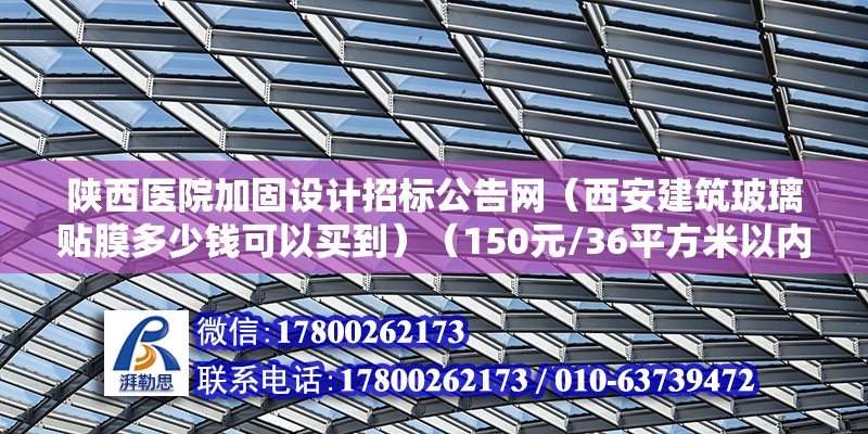 陜西醫院加固設計招標公告網（西安建筑玻璃貼膜多少錢可以買到）（150元/36平方米以內建筑玻璃貼膜具備萬分感謝） 結構砌體設計