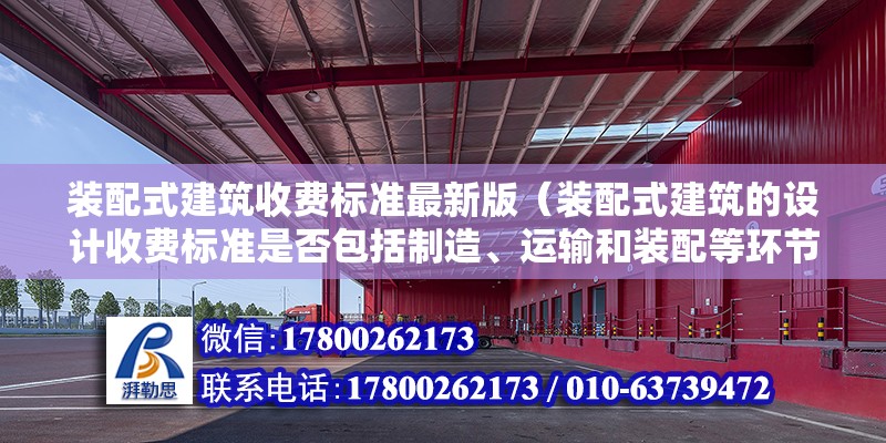 裝配式建筑收費標準最新版（裝配式建筑的設計收費標準是否包括制造、運輸和裝配等環節的成本） 北京鋼結構設計問答