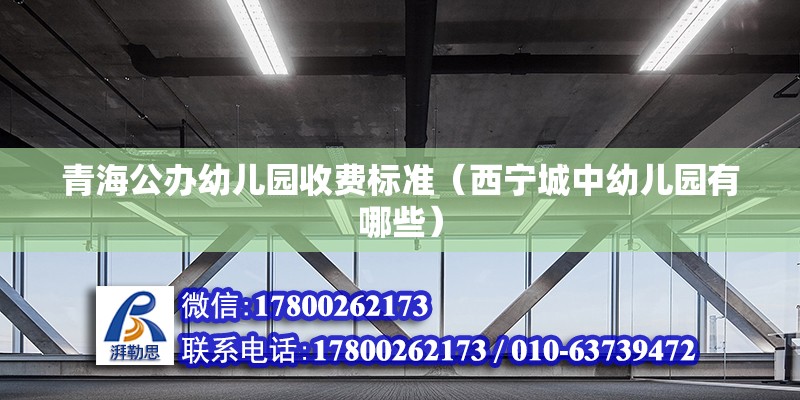 青海公辦幼兒園收費標準（西寧城中幼兒園有哪些） 結構機械鋼結構設計