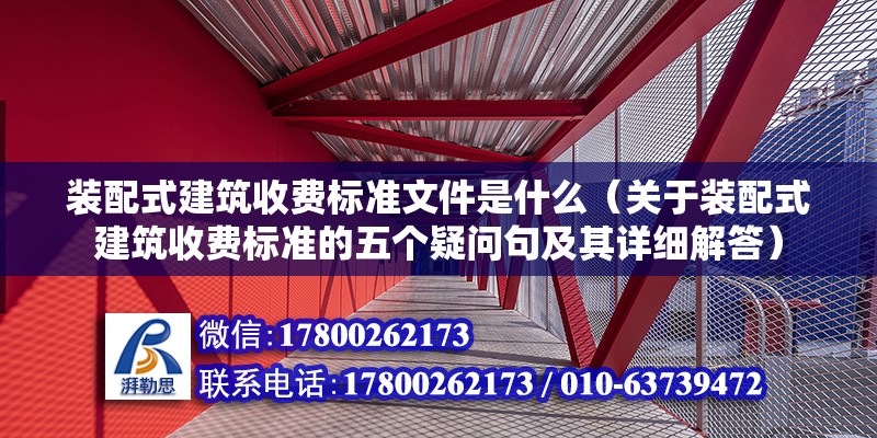 裝配式建筑收費標準文件是什么（關于裝配式建筑收費標準的五個疑問句及其詳細解答） 北京鋼結構設計問答