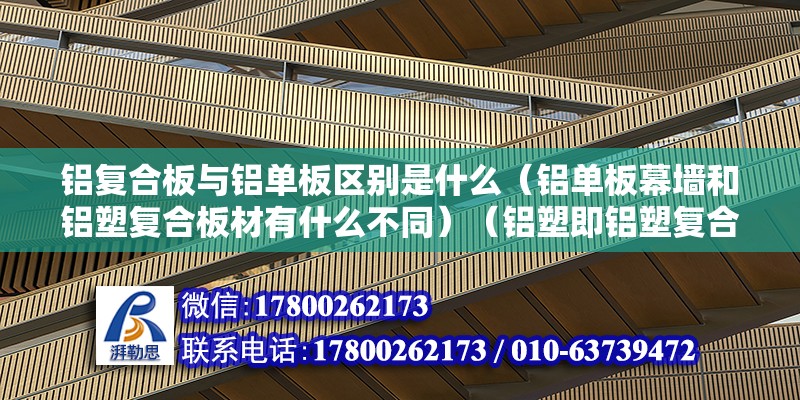 鋁復合板與鋁單板區別是什么（鋁單板幕墻和鋁塑復合板材有什么不同）（鋁塑即鋁塑復合板是以當經過化學處理的涂裝鋁板為表層材料） 鋼結構有限元分析設計