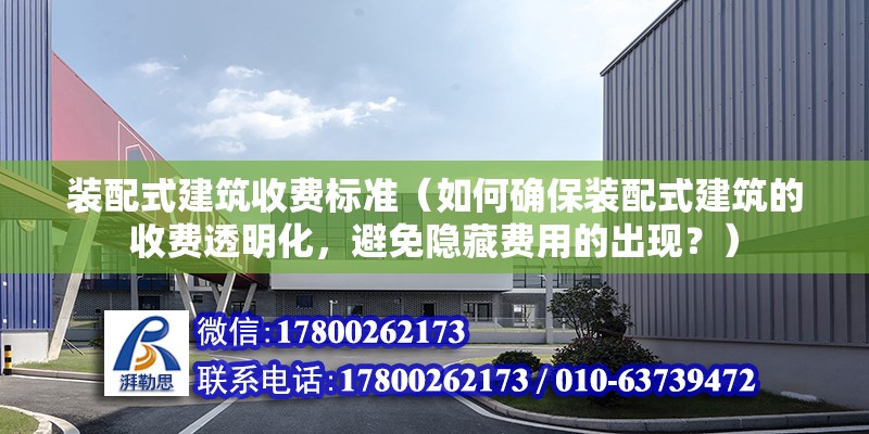 裝配式建筑收費標準（如何確保裝配式建筑的收費透明化，避免隱藏費用的出現？） 北京鋼結構設計問答