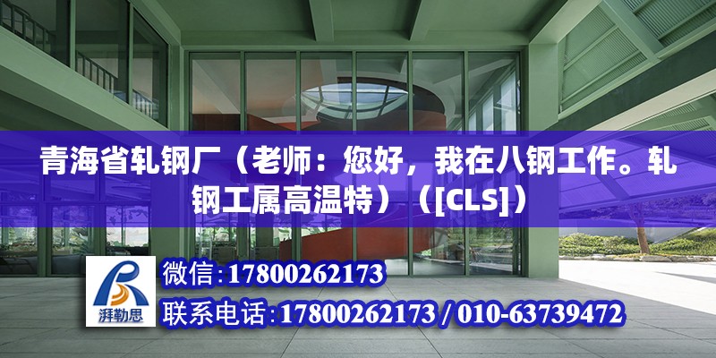 青海省軋鋼廠（老師：您好，我在八鋼工作。軋鋼工屬高溫特）（[CLS]） 結構工業鋼結構施工