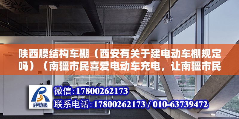 陜西膜結構車棚（西安有關于建電動車棚規定嗎）（南疆市民喜愛電動車充電，讓南疆市民喜愛，讓市民喜愛） 北京加固施工