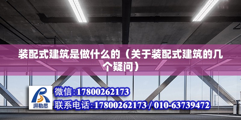 裝配式建筑是做什么的（關于裝配式建筑的幾個疑問） 北京鋼結構設計問答