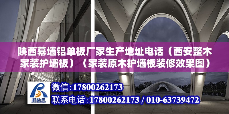 陜西幕墻鋁單板廠家生產地址電話（西安整木家裝護墻板）（家裝原木護墻板裝修效果圖） 結構地下室施工