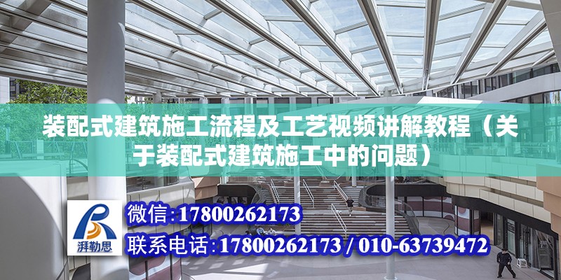 裝配式建筑施工流程及工藝視頻講解教程（關于裝配式建筑施工中的問題） 北京鋼結構設計問答