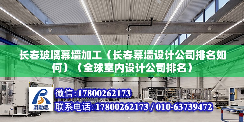 長春玻璃幕墻加工（長春幕墻設計公司排名如何）（全球室內設計公司排名） 鋼結構跳臺設計