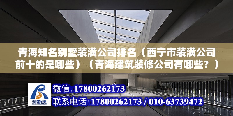 青海知名別墅裝潢公司排名（西寧市裝潢公司前十的是哪些）（青海建筑裝修公司有哪些？） 裝飾幕墻設計