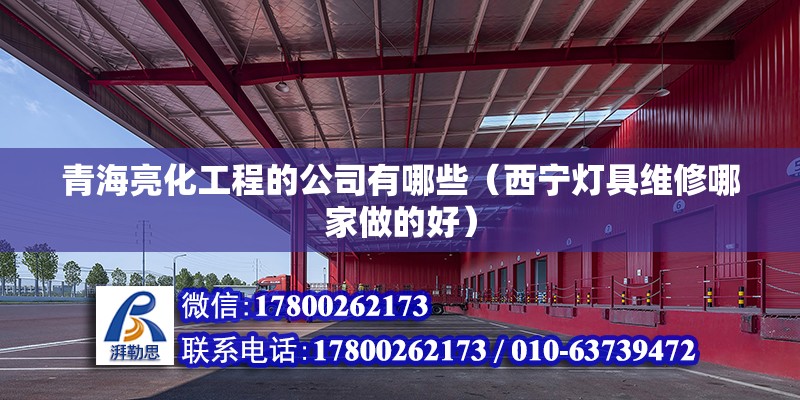 青海亮化工程的公司有哪些（西寧燈具維修哪家做的好） 建筑方案施工