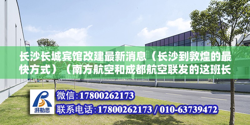 長沙長城賓館改建最新消息（長沙到敦煌的最快方式）（南方航空和成都航空聯發的這班長沙11:10向北出發） 鋼結構鋼結構螺旋樓梯施工