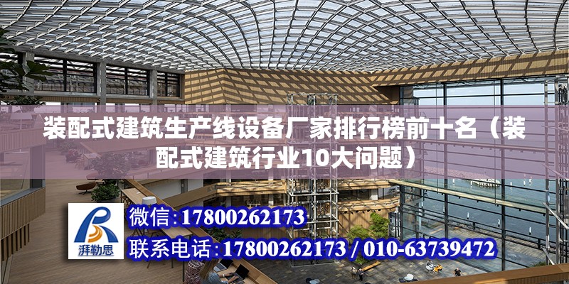 裝配式建筑生產線設備廠家排行榜前十名（裝配式建筑行業10大問題） 北京鋼結構設計問答