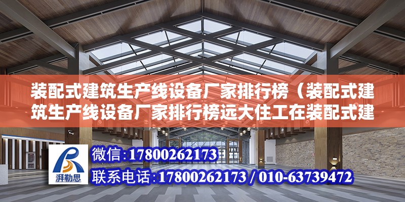 裝配式建筑生產線設備廠家排行榜（裝配式建筑生產線設備廠家排行榜遠大住工在裝配式建筑生產線設備） 北京鋼結構設計問答