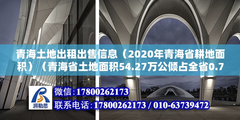 青海土地出租出售信息（2020年青海省耕地面積）（青海省土地面積54.27萬公傾占全省0.76%） 建筑施工圖設計