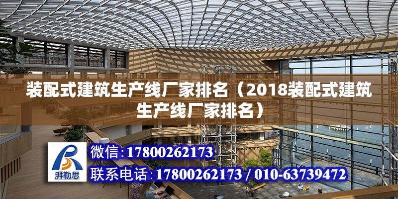 裝配式建筑生產線廠家排名（2018裝配式建筑生產線廠家排名） 北京鋼結構設計問答