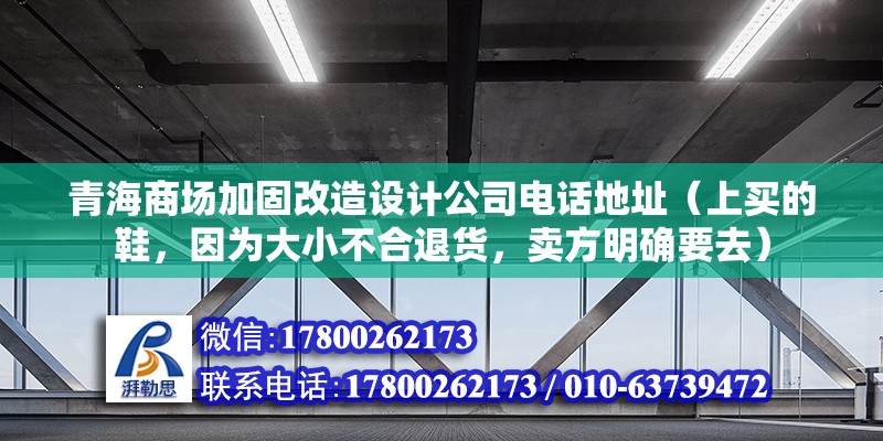 青海商場加固改造設計公司電話地址（上買的鞋，因為大小不合退貨，賣方明確要去） 結構橋梁鋼結構設計