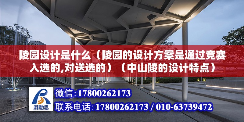 陵園設(shè)計是什么（陵園的設(shè)計方案是通過競賽入選的,對送選的）（中山陵的設(shè)計特點(diǎn)） 建筑施工圖施工