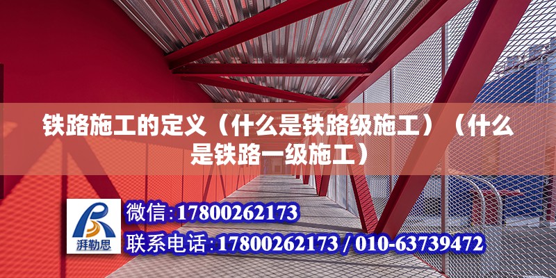 鐵路施工的定義（什么是鐵路級施工）（什么是鐵路一級施工） 鋼結構桁架施工