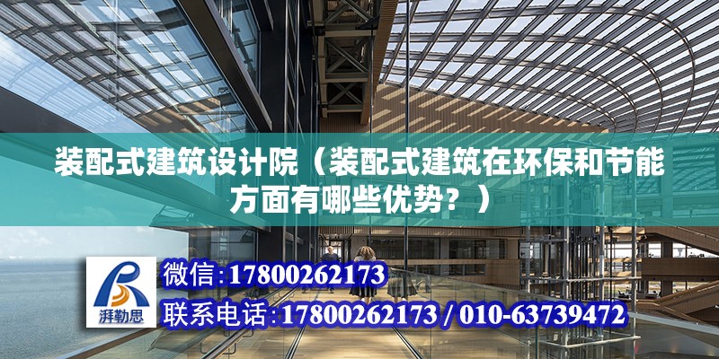 裝配式建筑設計院（裝配式建筑在環保和節能方面有哪些優勢？） 北京鋼結構設計問答