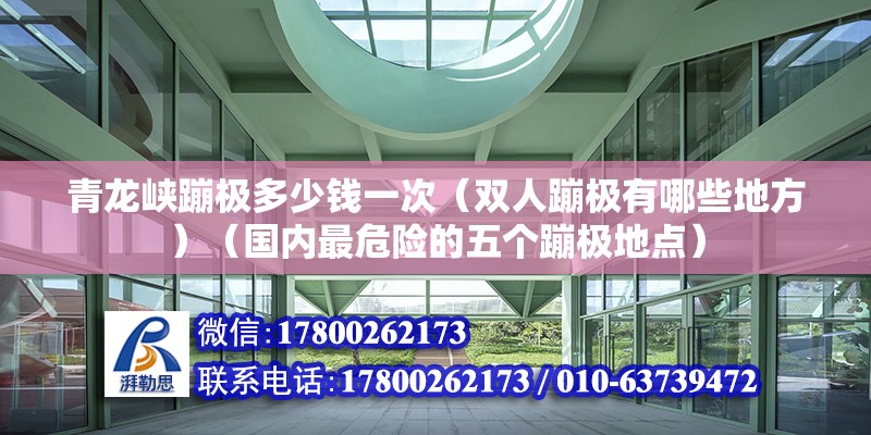 青龍峽蹦極多少錢一次（雙人蹦極有哪些地方）（國內最危險的五個蹦極地點） 結構砌體施工