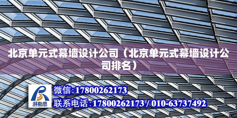 北京單元式幕墻設(shè)計公司（北京單元式幕墻設(shè)計公司排名）