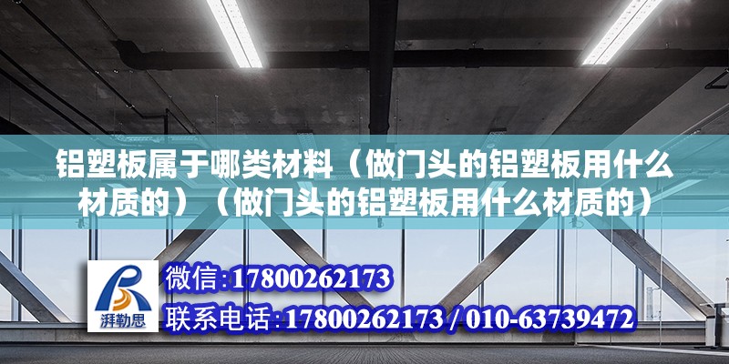 鋁塑板屬于哪類材料（做門頭的鋁塑板用什么材質的）（做門頭的鋁塑板用什么材質的） 鋼結構蹦極設計