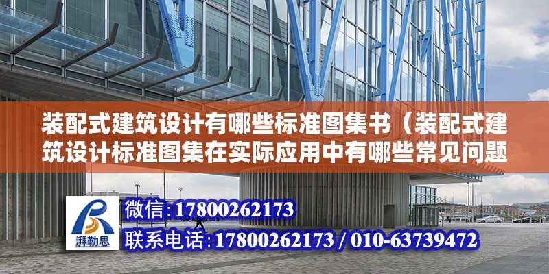 裝配式建筑設計有哪些標準圖集書（裝配式建筑設計標準圖集在實際應用中有哪些常見問題和解決方案） 北京鋼結構設計問答