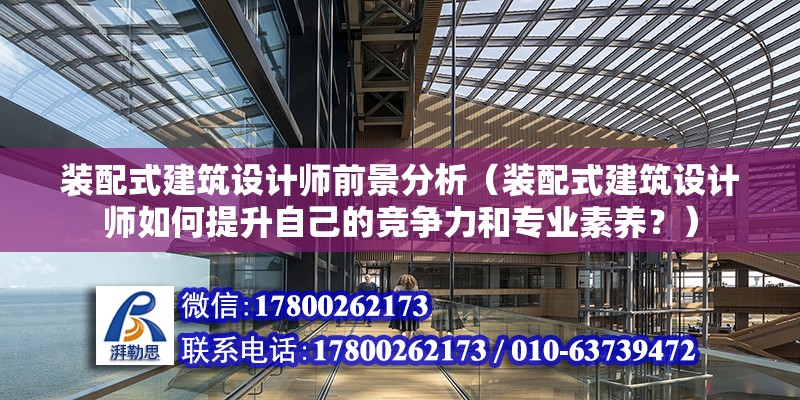 裝配式建筑設計師前景分析（裝配式建筑設計師如何提升自己的競爭力和專業素養？） 北京鋼結構設計問答