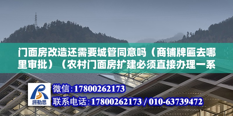 門面房改造還需要城管同意嗎（商鋪牌匾去哪里審批）（農村門面房擴建必須直接辦理一系列手續是基于條件安全和規范經營的考慮） 結構橋梁鋼結構設計