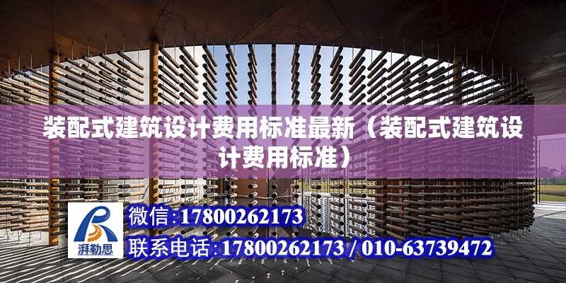 裝配式建筑設計費用標準最新（裝配式建筑設計費用標準） 北京鋼結構設計問答