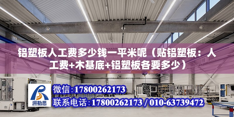 鋁塑板人工費多少錢一平米呢（貼鋁塑板：人工費+木基底+鋁塑板各要多少） 裝飾工裝施工