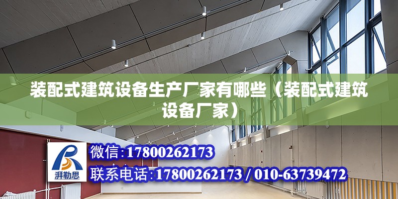 裝配式建筑設備生產廠家有哪些（裝配式建筑設備廠家） 北京鋼結構設計問答