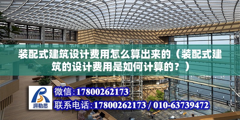 裝配式建筑設計費用怎么算出來的（裝配式建筑的設計費用是如何計算的？） 北京鋼結構設計問答