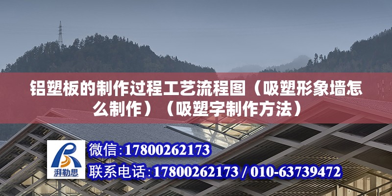 鋁塑板的制作過程工藝流程圖（吸塑形象墻怎么制作）（吸塑字制作方法） 建筑施工圖施工